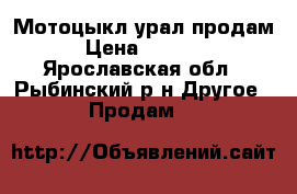 Мотоцыкл урал продам › Цена ­ 5 000 - Ярославская обл., Рыбинский р-н Другое » Продам   